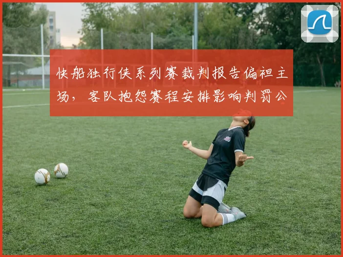快船独行侠系列赛裁判报告偏袒主场，客队抱怨赛程安排影响判罚公正性