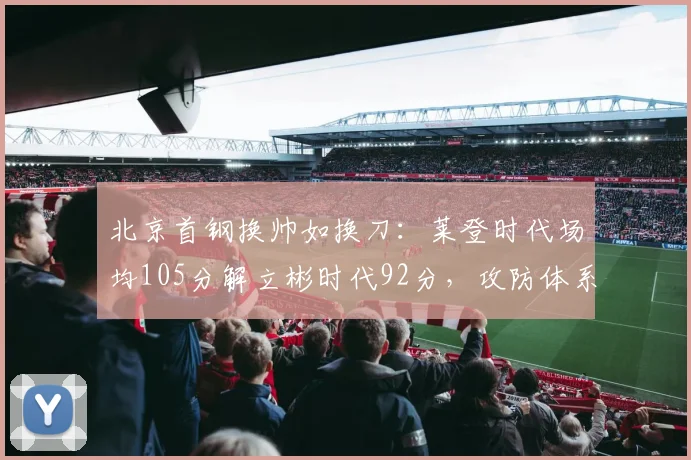 北京首钢换帅如换刀：莱登时代场均105分解立彬时代92分，攻防体系重构